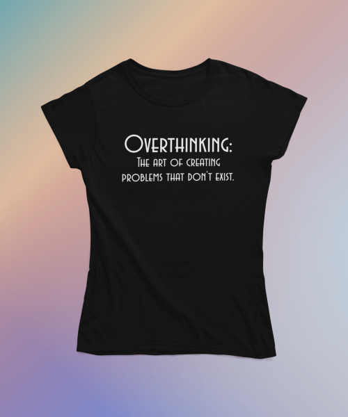 Overthinking the art of creating problems that don't exist - Γυναικείο Μπλουζάκι Overthinking the art of creating problems that don't exist - Γυναικείο Μπλουζάκι